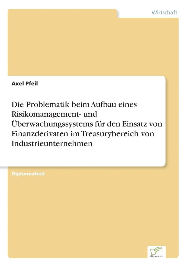 Die Problematik beim Aufbau eines Risikomanagement- und berwachungssystems fr den Einsatz von Finanzderivaten im Treasurybereich von Industrieunternehmen 1