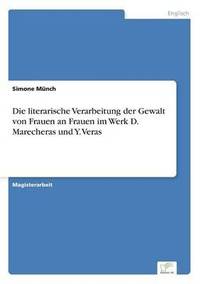 bokomslag Die literarische Verarbeitung der Gewalt von Frauen an Frauen im Werk D. Marecheras und Y. Veras