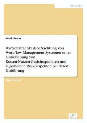 Frank Braun - Wirtschaftlichkeitsbetrachtung von Workflow Management Systemen unter Einbeziehung von Kosten-Nutzen-Gesichtspunkten und allgemeinen Risikoaspekten bei deren Einführung, Häftad