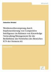 bokomslag Wettbewerbsvorsprung durch Implementierung von Competitive Intelligence im Rahmen von Knowledge Networking/Management fr die Bedrfnisse des Vertriebes des Bereiches ICN der Siemens AG