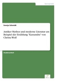 bokomslag Antiker Mythos und moderne Literatur am Beispiel der Erzahlung Kassandra von Christa Wolf