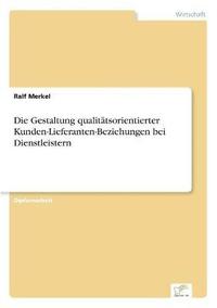 bokomslag Die Gestaltung qualittsorientierter Kunden-Lieferanten-Beziehungen bei Dienstleistern