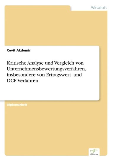 bokomslag Kritische Analyse und Vergleich von Unternehmensbewertungsverfahren, insbesondere von Ertragswert- und DCF-Verfahren