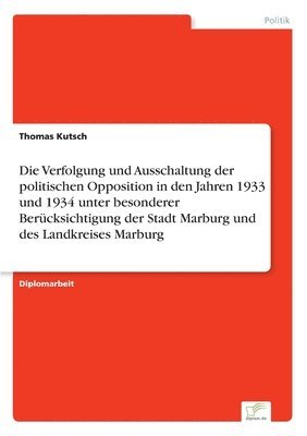 Thomas Kutsch - Verfolgung und Ausschaltung der politischen Opposition in den Jahren 1933 und 1934 unter besonderer Berücksichtigung der Stadt Marburg und des Landkreises Marburg, Häftad