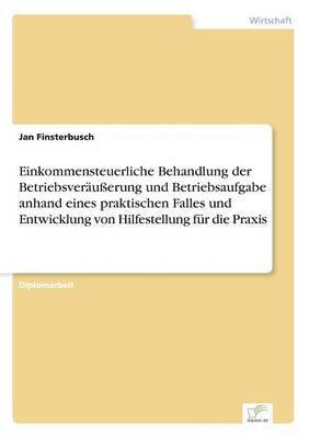 bokomslag Einkommensteuerliche Behandlung der Betriebsveruerung und Betriebsaufgabe anhand eines praktischen Falles und Entwicklung von Hilfestellung fr die Praxis