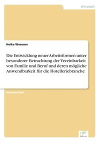 bokomslag Die Entwicklung neuer Arbeitsformen unter besonderer Betrachtung der Vereinbarkeit von Familie und Beruf und deren mgliche Anwendbarkeit fr die Hotelleriebranche