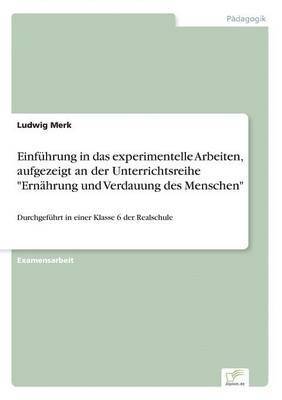 bokomslag Einfhrung in das experimentelle Arbeiten, aufgezeigt an der Unterrichtsreihe &quot;Ernhrung und Verdauung des Menschen&quot;