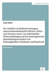 bokomslag Der Einflu von Rollenerwartungen, unternehmenskulturellen Werten, Zielen und Normen sowie von individuellen Wertvorstellungen auf das umweltgerechte Entscheidungsverhalten von Fhrungskrften in