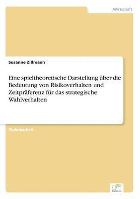 bokomslag Eine spieltheoretische Darstellung ber die Bedeutung von Risikoverhalten und Zeitprferenz fr das strategische Wahlverhalten