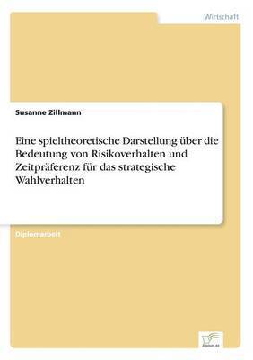 bokomslag Eine spieltheoretische Darstellung über die Bedeutung von Risikoverhalten und Zeitpräferenz für das strategische Wahlverhalten