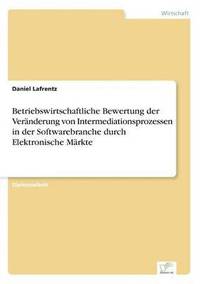 bokomslag Betriebswirtschaftliche Bewertung der Vernderung von Intermediationsprozessen in der Softwarebranche durch Elektronische Mrkte