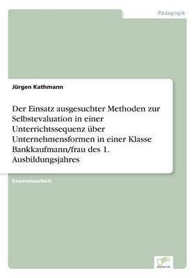 Der Einsatz ausgesuchter Methoden zur Selbstevaluation in einer Unterrichtssequenz ber Unternehmensformen in einer Klasse Bankkaufmann/frau des 1. Ausbildungsjahres 1