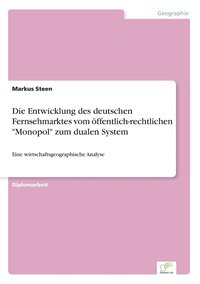 bokomslag Die Entwicklung des deutschen Fernsehmarktes vom ffentlich-rechtlichen &quot;Monopol&quot; zum dualen System