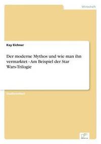 bokomslag Der moderne Mythos und wie man ihn vermarktet - Am Beispiel der Star Wars-Trilogie