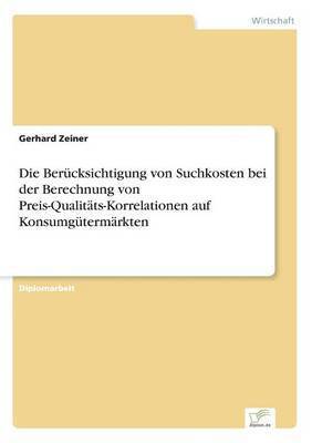Gerhard Zeiner - Berücksichtigung von Suchkosten bei der Berechnung von Preis-Qualitäts-Korrelationen auf Konsumgütermärkten, Häftad