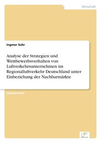 bokomslag Analyse der Strategien und Wettbewerbsverhalten von Luftverkehrsunternehmen im Regionalluftverkehr Deutschland unter Einbeziehung der Nachbarmrkte