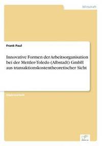 bokomslag Innovative Formen der Arbeitsorganisation bei der Mettler-Toledo (Albstadt) GmbH aus transaktionskostentheoretischer Sicht
