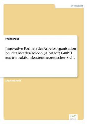 Frank Paul - Innovative Formen der Arbeitsorganisation bei der Mettler-Toledo (Albstadt) GmbH aus transaktionskostentheoretischer Sicht, Häftad