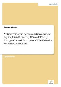 bokomslag Nutzwertanalyse der Investitionsformate Equity Joint-Venture (EJV) und Wholly Foreign Owned Enterprise (WFOE) in der Volksrepublik China