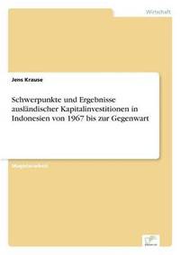 bokomslag Schwerpunkte und Ergebnisse ausländischer Kapitalinvestitionen in Indonesien von 1967 bis zur Gegenwart