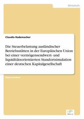 Steuerbelastung ausländischer Betriebsstätten in der Europäischen Union bei einer vermögensendwert- und liquiditätsorientierten Standortsimulation einer deutschen Kapitalgesellschaft