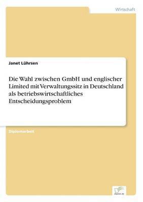 bokomslag Die Wahl zwischen GmbH und englischer Limited mit Verwaltungssitz in Deutschland als betriebswirtschaftliches Entscheidungsproblem