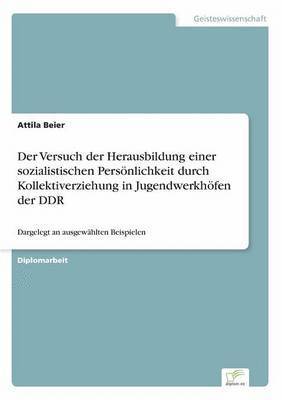 bokomslag Der Versuch der Herausbildung einer sozialistischen Persnlichkeit durch Kollektiverziehung in Jugendwerkhfen der DDR