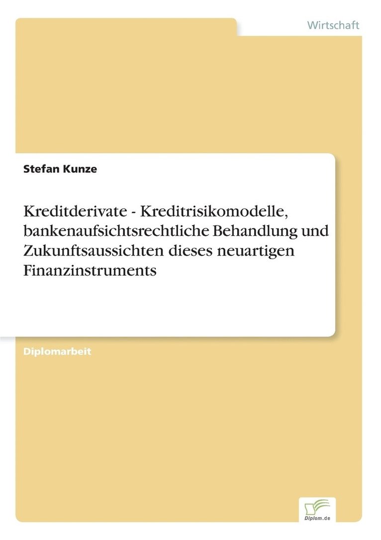 Kreditderivate - Kreditrisikomodelle, bankenaufsichtsrechtliche Behandlung und Zukunftsaussichten dieses neuartigen Finanzinstruments 1