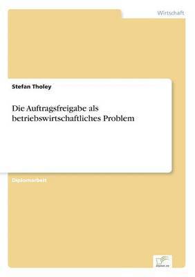 Die Auftragsfreigabe als betriebswirtschaftliches Problem 1