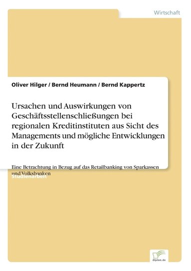 bokomslag Ursachen und Auswirkungen von Geschftsstellenschlieungen bei regionalen Kreditinstituten aus Sicht des Managements und mgliche Entwicklungen in der Zukunft