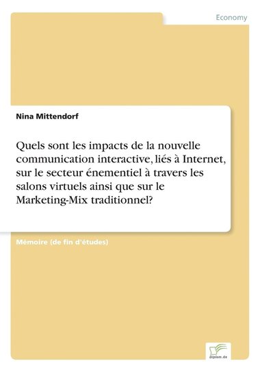 bokomslag Quels sont les impacts de la nouvelle communication interactive, liés à Internet, sur le secteur énementiel à travers les salons virtuels ainsi que sur le Marketing-Mix traditionnel?