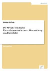 bokomslag Die Abwehr feindlicher bernahmeversuche unter Hinzuziehung von Praxisfllen