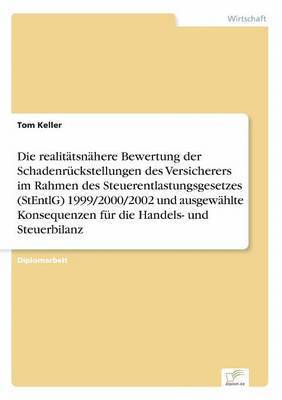 bokomslag Die realitatsnahere Bewertung der Schadenruckstellungen des Versicherers im Rahmen des Steuerentlastungsgesetzes (StEntlG) 1999/2000/2002 und ausgewahlte Konsequenzen fur die Handels- und Steuerbilanz