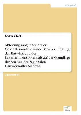 Andreas Köhl - Ableitung möglicher neuer Geschäftsmodelle unter Berücksichtigung der Entwicklung des Unternehmenspotentials auf der Grundlage der Analyse des regionalen Hausverwalter-Marktes, Häftad