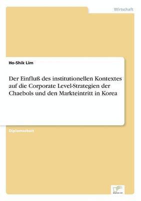 Der Einflu des institutionellen Kontextes auf die Corporate Level-Strategien der Chaebols und den Markteintritt in Korea 1