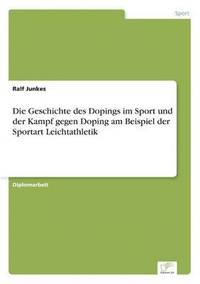 bokomslag Die Geschichte des Dopings im Sport und der Kampf gegen Doping am Beispiel der Sportart Leichtathletik