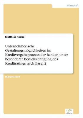 bokomslag Unternehmerische Gestaltungsmglichkeiten im Kreditvergabeprozess der Banken unter besonderer Bercksichtigung des Kreditratings nach Basel 2