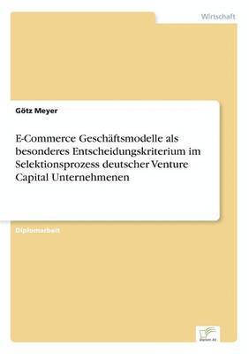 bokomslag E-Commerce Geschftsmodelle als besonderes Entscheidungskriterium im Selektionsprozess deutscher Venture Capital Unternehmenen