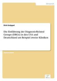 bokomslag Die Einfhrung der Diagnosis-Related Groups (DRGs) in den USA und Deutschland am Beispiel zweier Kliniken