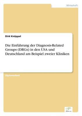 Einführung der Diagnosis-Related Groups (DRGs) in den USA und Deutschland am Beispiel zweier Kliniken