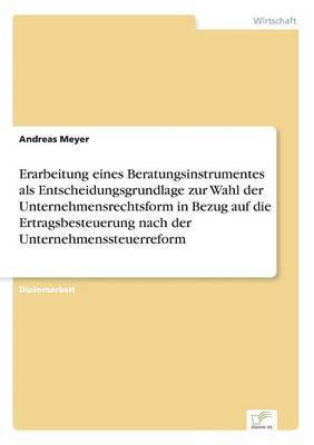 bokomslag Erarbeitung eines Beratungsinstrumentes als Entscheidungsgrundlage zur Wahl der Unternehmensrechtsform in Bezug auf die Ertragsbesteuerung nach der Unternehmenssteuerreform