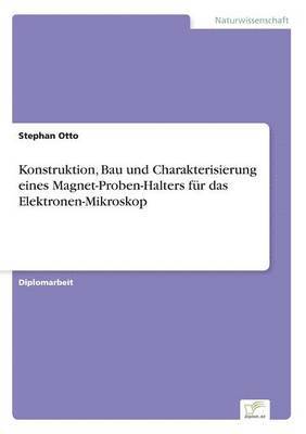 Stephan Otto - Konstruktion, Bau und Charakterisierung eines Magnet-Proben-Halters für das Elektronen-Mikroskop, Häftad