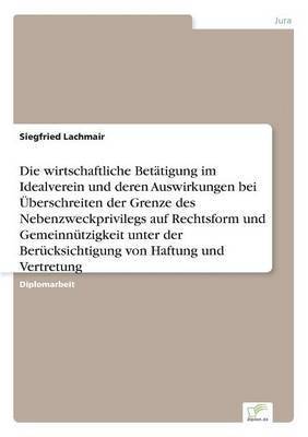 bokomslag Die wirtschaftliche Bettigung im Idealverein und deren Auswirkungen bei berschreiten der Grenze des Nebenzweckprivilegs auf Rechtsform und Gemeinntzigkeit unter der Bercksichtigung von