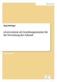 bokomslag eGovernment als Gestaltungsmaxime fr die Verwaltung der Zukunft