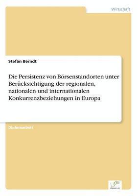 Stefan Berndt - Persistenz von Börsenstandorten unter Berücksichtigung der regionalen, nationalen und internationalen Konkurrenzbeziehungen in Europa, Häftad