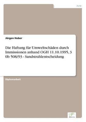 Jürgen Huber - Haftung für Umweltschäden durch Immissionen anhand OGH 11.10.1995, 3 0b 508/93 - Sandstrahlentscheidung, Häftad