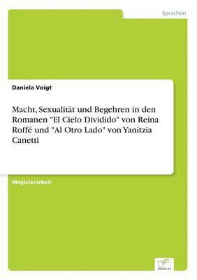 Macht, Sexualitt und Begehren in den Romanen &quot;El Cielo Dividido&quot; von Reina Roff und &quot;Al Otro Lado&quot; von Yanitzia Canetti 1