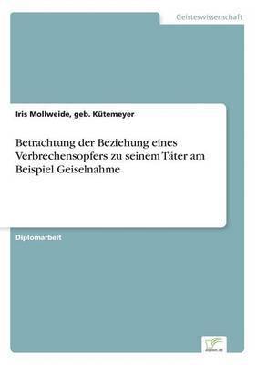 bokomslag Betrachtung der Beziehung eines Verbrechensopfers zu seinem Tater am Beispiel Geiselnahme