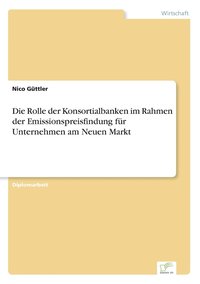 bokomslag Die Rolle der Konsortialbanken im Rahmen der Emissionspreisfindung fr Unternehmen am Neuen Markt