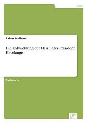 Rainer Schlösser - Entwicklung der FIFA unter Präsident Havelange, Häftad